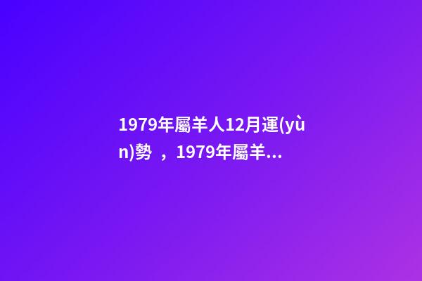 1979年屬羊人12月運(yùn)勢，1979年屬羊女2022 運(yùn)勢 1979年農(nóng)歷十二月初十卯時(shí)出生女是什么命-第1張-觀點(diǎn)-玄機(jī)派
